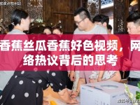香蕉絲瓜香蕉好色視頻，網絡熱議背后的思考
