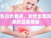 乳白色奇跡，女性生理現(xiàn)象的溫柔揭秘