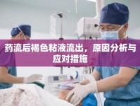 藥流后褐色粘液流出，原因分析與應(yīng)對(duì)措施