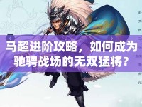 馬超進階攻略，如何成為馳騁戰(zhàn)場的無雙猛將？