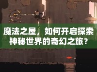 魔法之屋，如何開啟探索神秘世界的奇幻之旅？