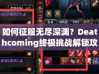 如何征服無盡深淵？Deathcoming終極挑戰(zhàn)解鎖攻略來啦！