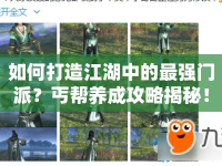 如何打造江湖中的最強(qiáng)門派？丐幫養(yǎng)成攻略揭秘！