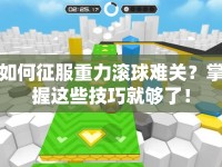 如何征服重力滾球難關(guān)？掌握這些技巧就夠了！