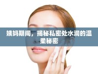 姨媽期間，揭秘私密處水潤(rùn)的溫柔秘密