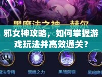 邪女神攻略，如何掌握游戲玩法并高效通關(guān)？