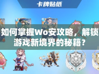 如何掌握Wo安攻略，解鎖游戲新境界的秘籍？