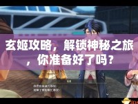 玄姬攻略，解鎖神秘之旅，你準(zhǔn)備好了嗎？