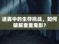 迷霧中的生存挑戰(zhàn)，如何破解重重鬼影？