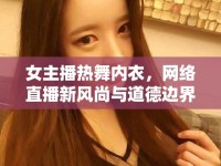 女主播熱舞內衣，網(wǎng)絡直播新風尚與道德邊界的微妙平衡