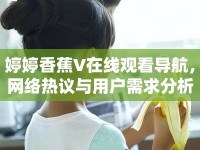 婷婷香蕉V在線觀看導航，網絡熱議與用戶需求分析