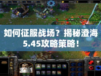 如何征服戰(zhàn)場？揭秘澄海5.45攻略策略！
