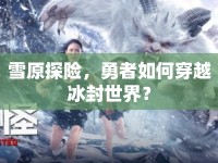 雪原探險，勇者如何穿越冰封世界？
