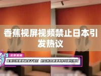 香蕉視屏視頻禁止日本引發(fā)熱議