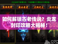 如何解鎖古老傳說？炎龍封印攻略大揭秘！