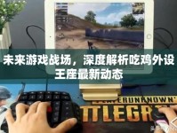 未來游戲戰(zhàn)場(chǎng)，深度解析吃雞外設(shè)王座最新動(dòng)態(tài)