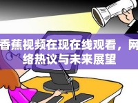 香蕉視頻在現(xiàn)在線觀看，網(wǎng)絡(luò)熱議與未來展望