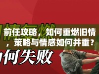 前任攻略，如何重燃舊情，策略與情感如何并重？