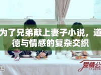 為了兄弟獻(xiàn)上妻子小說，道德與情感的復(fù)雜交織