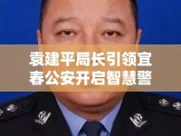 袁建平局長引領(lǐng)宜春公安開啟智慧警務(wù)新篇章