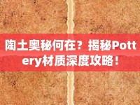 陶土奧秘何在？揭秘Pottery材質(zhì)深度攻略！
