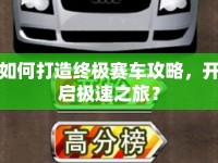 如何打造終極賽車攻略，開啟極速之旅？