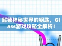 解鎖神秘世界的鑰匙，Glass游戲攻略全解析！