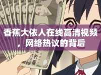 香蕉大依人在線高清視頻，網(wǎng)絡(luò)熱議的背后
