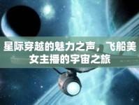 星際穿越的魅力之聲，飛船美女主播的宇宙之旅
