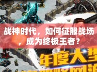 戰(zhàn)神時代，如何征服戰(zhàn)場，成為終極王者？