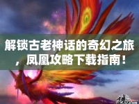 解鎖古老神話的奇幻之旅，鳳凰攻略下載指南！