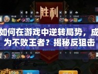 如何在游戲中逆轉(zhuǎn)局勢，成為不敗王者？揭秘反狙擊攻略！