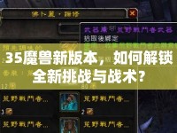 35魔獸新版本，如何解鎖全新挑戰(zhàn)與戰(zhàn)術(shù)？