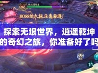 探索無垠世界，逍遙乾坤的奇幻之旅，你準備好了嗎？