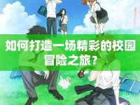 如何打造一場(chǎng)精彩的校園冒險(xiǎn)之旅？