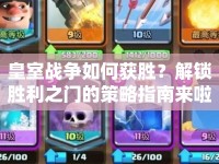 皇室戰(zhàn)爭(zhēng)如何獲勝？解鎖勝利之門(mén)的策略指南來(lái)啦！
