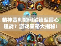 精神裁判如何解鎖深層心理戰(zhàn)？游戲策略大揭秘！