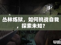 叢林煉獄，如何挑戰(zhàn)自我，探索未知？