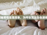 揭秘男性生理現(xiàn)象，為何會流出白色液體？