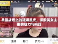 單排戰(zhàn)場(chǎng)上的璀璨星光，探索美女主播的魅力與挑戰(zhàn)
