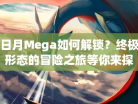 日月Mega如何解鎖？終極形態(tài)的冒險之旅等你來探索！