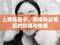 上絕色嫂子，網(wǎng)絡(luò)熱議背后的倫理與情感