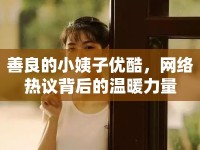 善良的小姨子優(yōu)酷，網(wǎng)絡(luò)熱議背后的溫暖力量