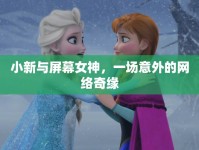 小新與屏幕女神，一場(chǎng)意外的網(wǎng)絡(luò)奇緣