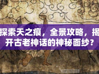 探索天之痕，全景攻略，揭開古老神話的神秘面紗？