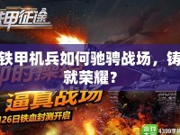鐵甲機(jī)兵如何馳騁戰(zhàn)場，鑄就榮耀？
