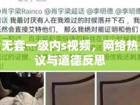 無套一級(jí)內(nèi)s視頻，網(wǎng)絡(luò)熱議與道德反思