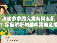 攻略爹爹顧究竟有何玄機？深度解析與游戲策略全揭秘！