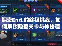 探索End.的終極挑戰(zhàn)，如何解鎖隱藏關卡與神秘道具？