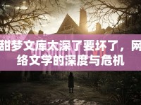 甜夢文庫太深了要壞了，網絡文學的深度與危機